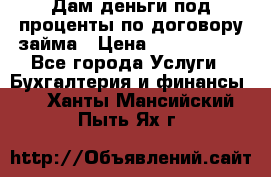 Дам деньги под проценты по договору займа › Цена ­ 1 800 000 - Все города Услуги » Бухгалтерия и финансы   . Ханты-Мансийский,Пыть-Ях г.